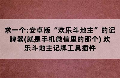 求一个:安卓版“欢乐斗地主”的记牌器(就是手机微信里的那个) 欢乐斗地主记牌工具插件